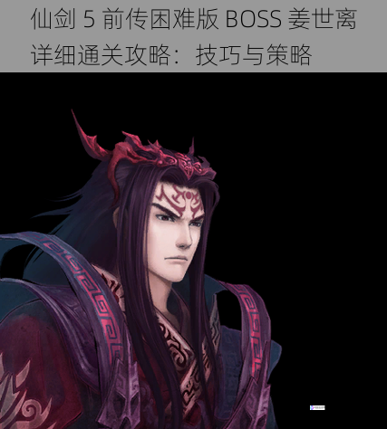 仙剑 5 前传困难版 BOSS 姜世离详细通关攻略:技巧与策略