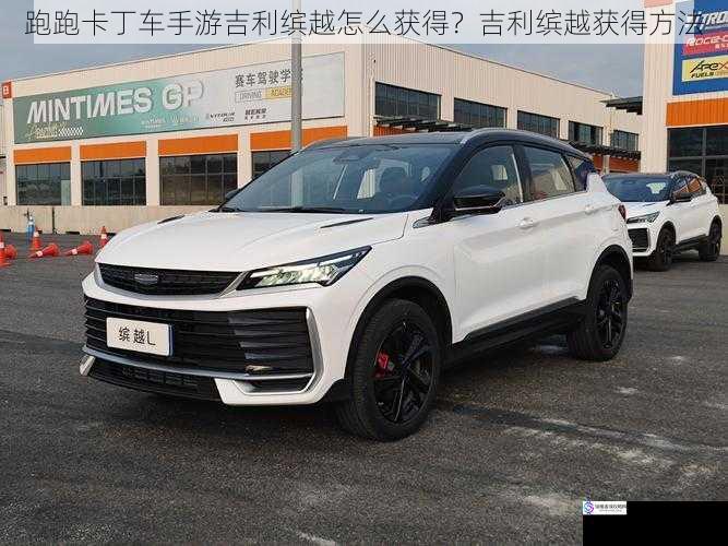跑跑卡丁车手游吉利缤越怎么获得?吉利缤越获得方法