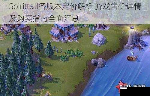 Spiritfall各版本定价解析 游戏售价详情及购买指南全面汇总
