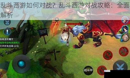 乱斗西游如何对战?乱斗西游对战攻略:全面解析