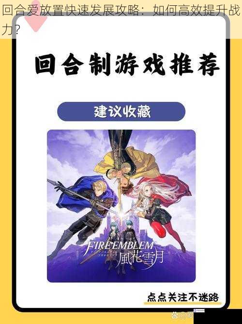 回合爱放置快速发展攻略:如何高效提升战力?