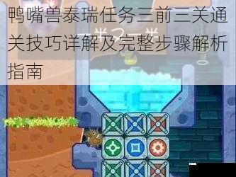 鸭嘴兽泰瑞任务三前三关通关技巧详解及完整步骤解析指南