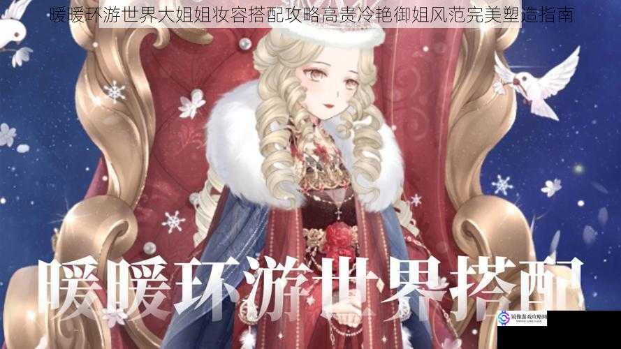 暖暖环游世界大姐姐妆容搭配攻略高贵冷艳御姐风范完美塑造指南