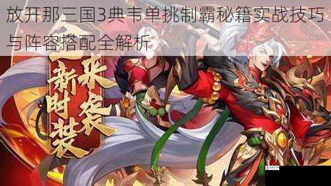放开那三国3典韦单挑制霸秘籍实战技巧与阵容搭配全解析