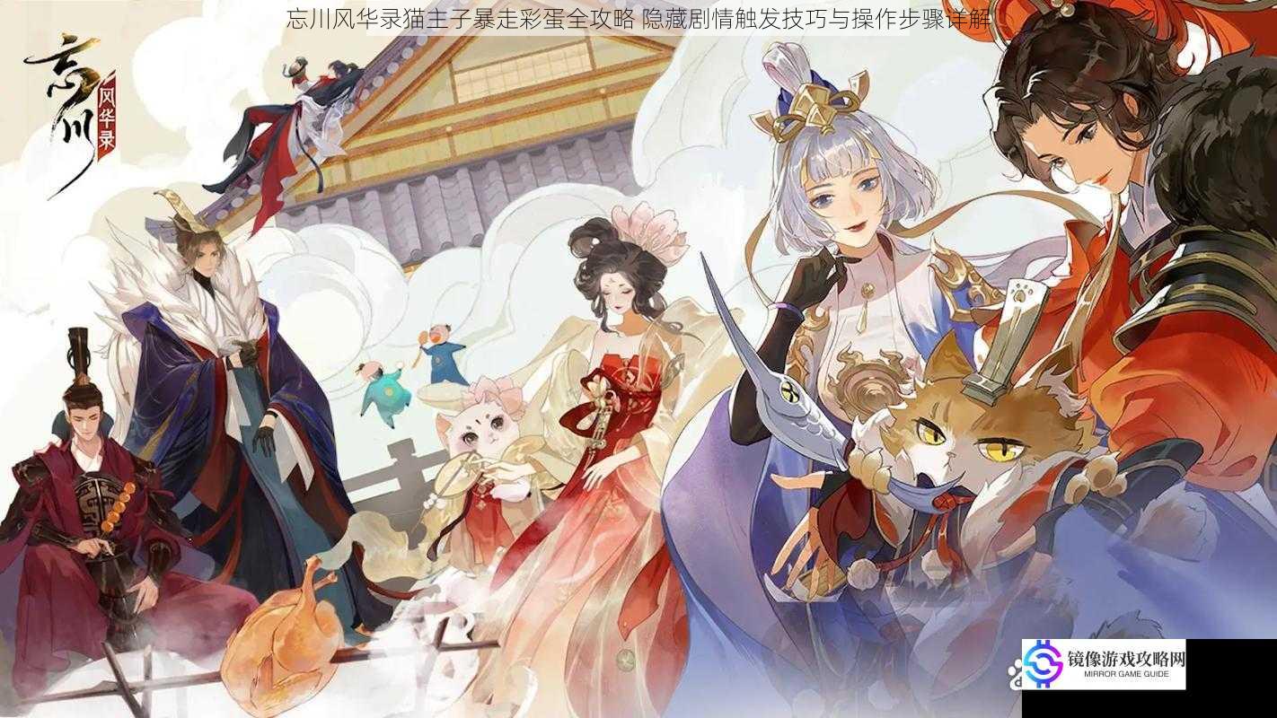 忘川风华录猫主子暴走彩蛋全攻略 隐藏剧情触发技巧与操作步骤详解