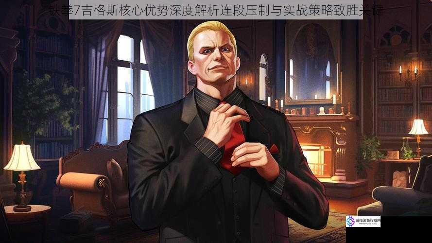铁拳7吉格斯核心优势深度解析连段压制与实战策略致胜关键