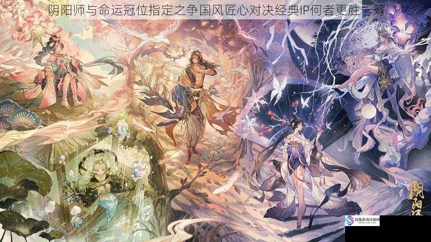 阴阳师与命运冠位指定之争国风匠心对决经典IP何者更胜一筹