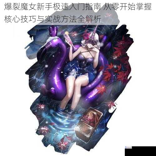 爆裂魔女新手极速入门指南 从零开始掌握核心技巧与实战方法全解析