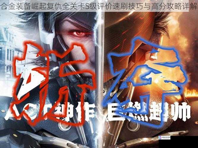 合金装备崛起复仇全关卡S级评价速刷技巧与高分攻略详解