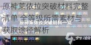 原神莱依拉突破材料完整清单 全等级所需素材与获取途径解析