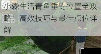 小森生活青鱼垂钓位置全攻略:高效技巧与最佳点位详解