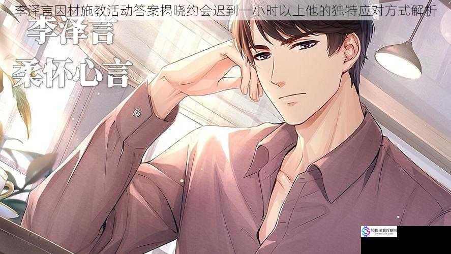 李泽言因材施教活动答案揭晓约会迟到一小时以上他的独特应对方式解析
