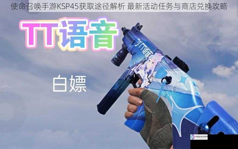 使命召唤手游KSP45获取途径解析 最新活动任务与商店兑换攻略