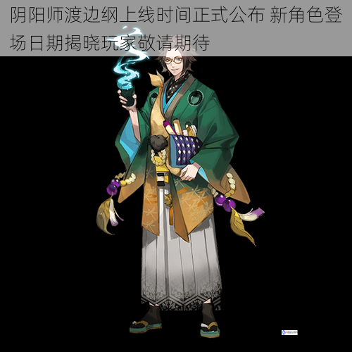 阴阳师渡边纲上线时间正式公布 新角色登场日期揭晓玩家敬请期待