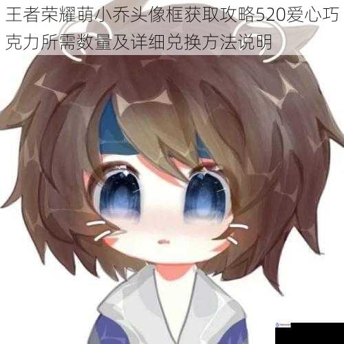 王者荣耀萌小乔头像框获取攻略520爱心巧克力所需数量及详细兑换方法说明