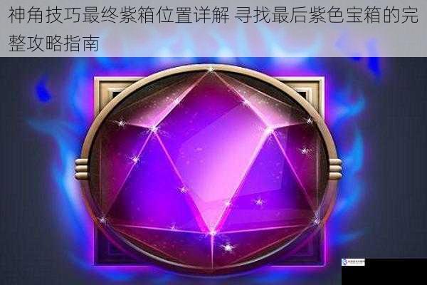 神角技巧最终紫箱位置详解 寻找最后紫色宝箱的完整攻略指南