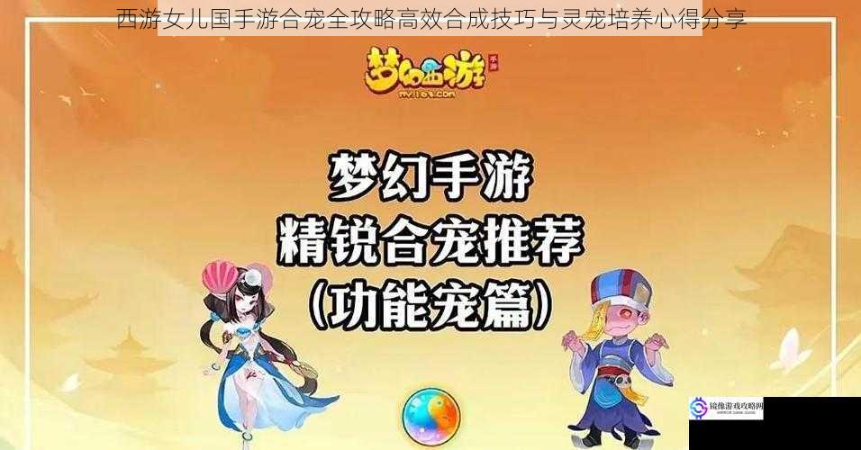 西游女儿国手游合宠全攻略高效合成技巧与灵宠培养心得分享