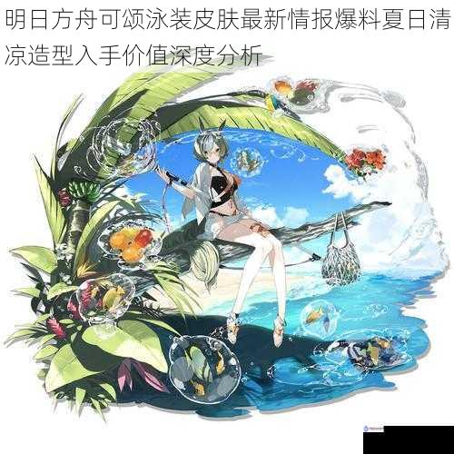 明日方舟可颂泳装皮肤最新情报爆料夏日清凉造型入手价值深度分析