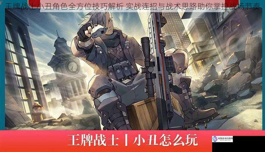 王牌战士小丑角色全方位技巧解析 实战连招与战术思路助你掌控战场节奏