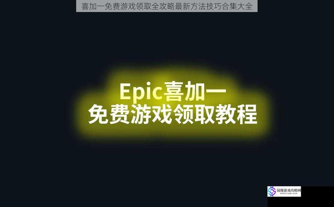 喜加一免费游戏领取全攻略最新方法技巧合集大全