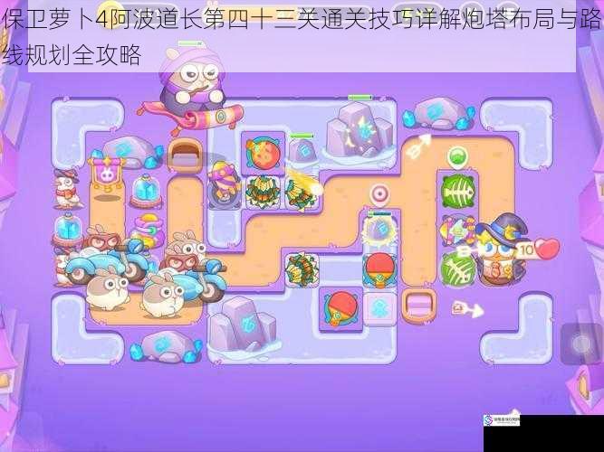 保卫萝卜4阿波道长第四十三关通关技巧详解炮塔布局与路线规划全攻略