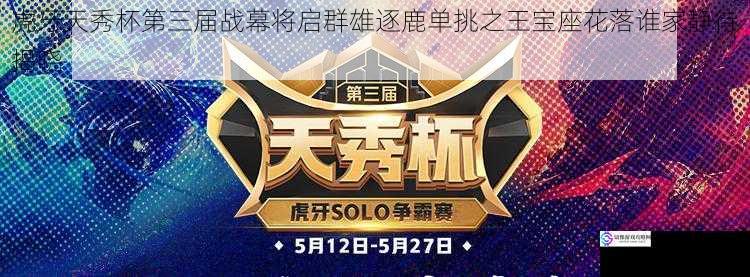 虎牙天秀杯第三届战幕将启群雄逐鹿单挑之王宝座花落谁家静待揭晓