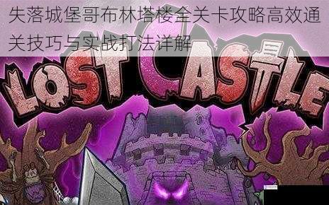 失落城堡哥布林塔楼全关卡攻略高效通关技巧与实战打法详解
