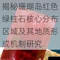 揭秘珊瑚岛红色绿柱石核心分布区域及其地质形成机制研究