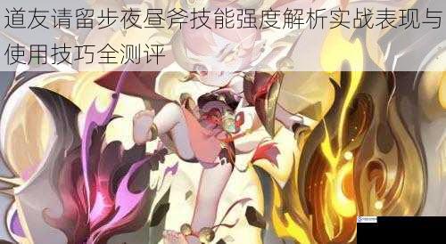 道友请留步夜昼斧技能强度解析实战表现与使用技巧全测评