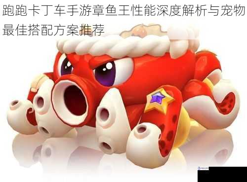跑跑卡丁车手游章鱼王性能深度解析与宠物最佳搭配方案推荐