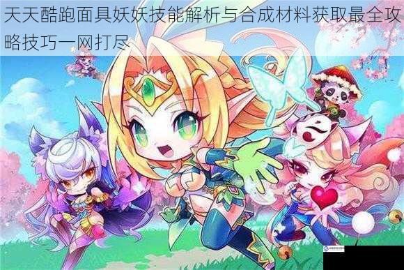 天天酷跑面具妖妖技能解析与合成材料获取最全攻略技巧一网打尽