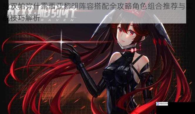 战双帕弥什露西亚黎明阵容搭配全攻略角色组合推荐与实战技巧解析