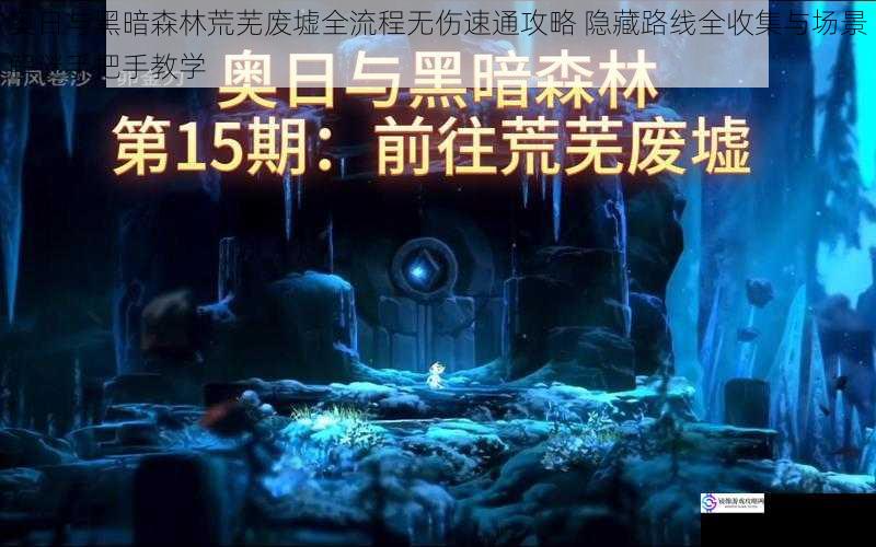 奥日与黑暗森林荒芜废墟全流程无伤速通攻略 隐藏路线全收集与场景解谜手把手教学