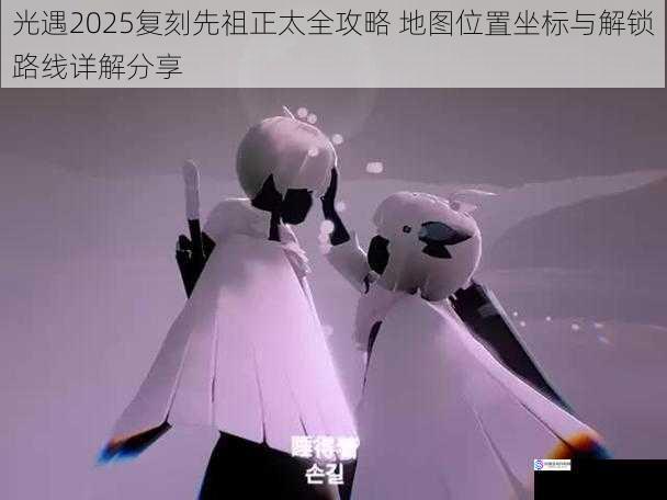 光遇2025复刻先祖正太全攻略 地图位置坐标与解锁路线详解分享