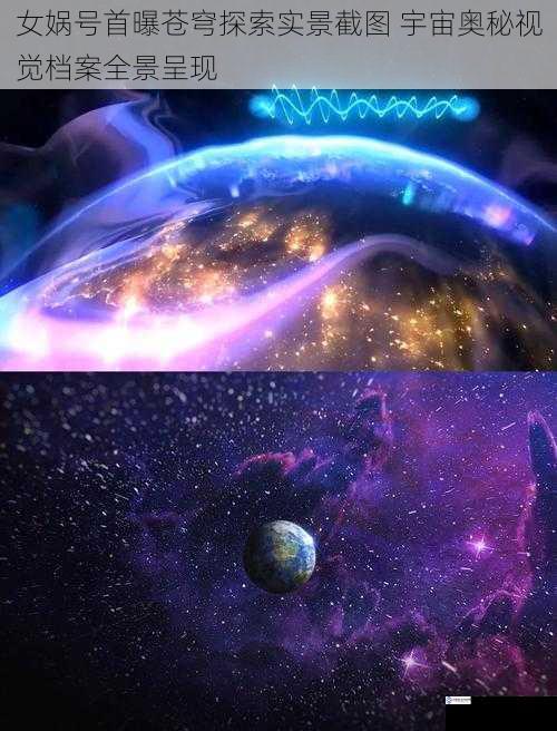 女娲号首曝苍穹探索实景截图 宇宙奥秘视觉档案全景呈现