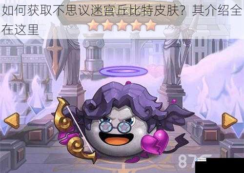 如何获取不思议迷宫丘比特皮肤?其介绍全在这里