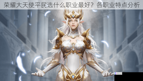 荣耀大天使平民选什么职业最好?各职业特点分析