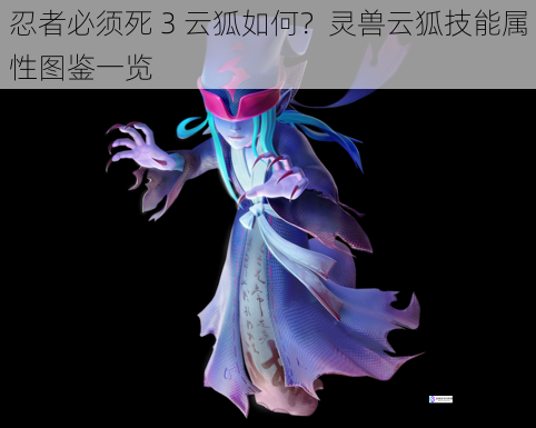 忍者必须死 3 云狐如何?灵兽云狐技能属性图鉴一览