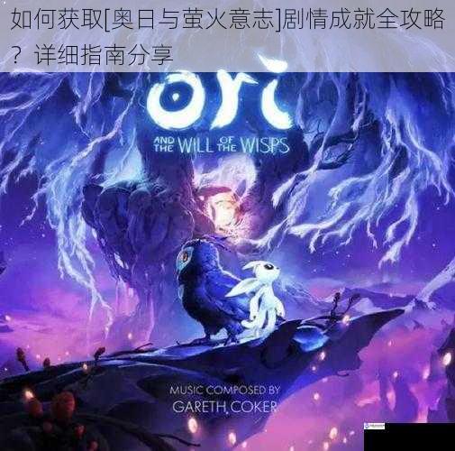 如何获取[奥日与萤火意志]剧情成就全攻略？详细指南分享