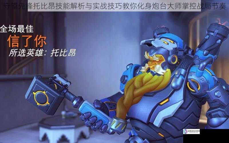 守望先锋托比昂技能解析与实战技巧教你化身炮台大师掌控战局节奏