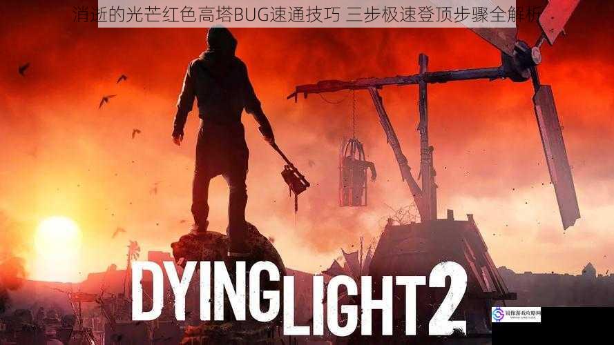 消逝的光芒红色高塔BUG速通技巧 三步极速登顶步骤全解析