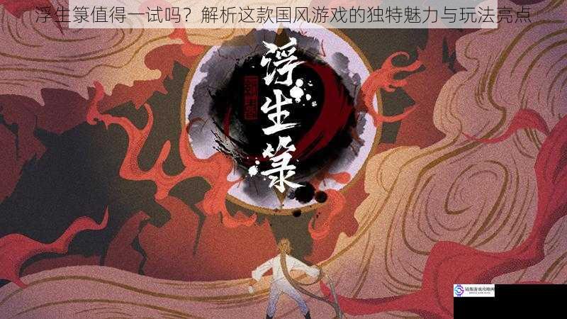 浮生箓值得一试吗？解析这款国风游戏的独特魅力与玩法亮点