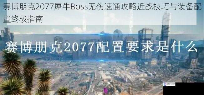 赛博朋克2077犀牛Boss无伤速通攻略近战技巧与装备配置终极指南