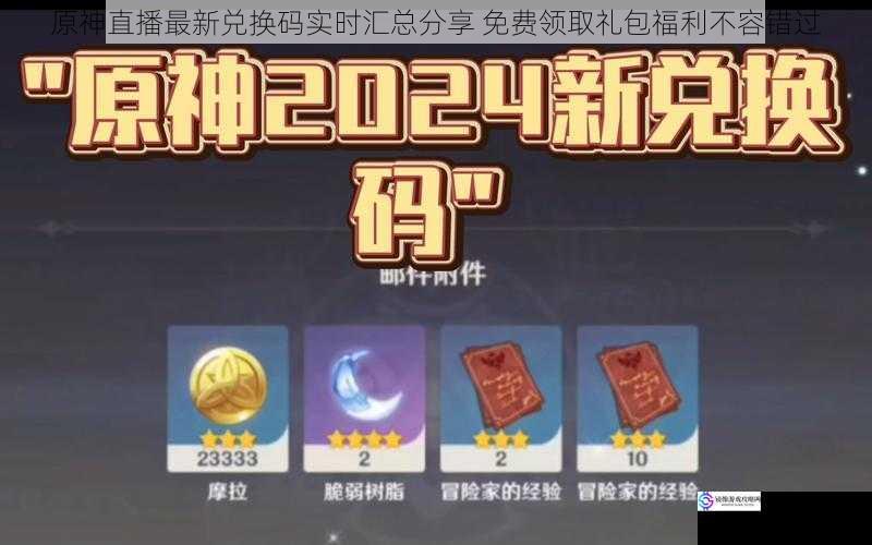 原神直播最新兑换码实时汇总分享 免费领取礼包福利不容错过