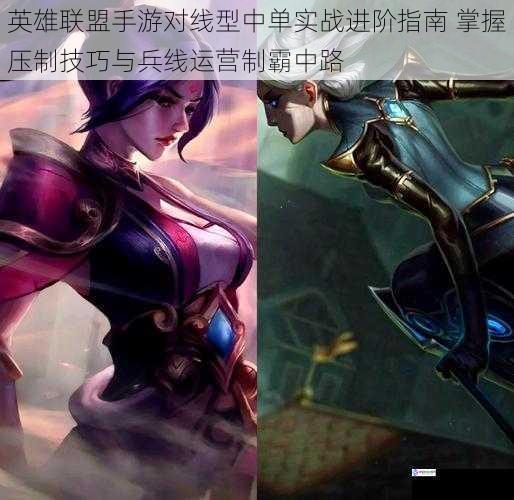 英雄联盟手游对线型中单实战进阶指南 掌握压制技巧与兵线运营制霸中路