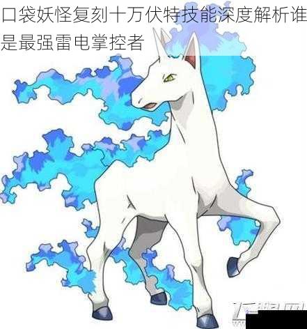 口袋妖怪复刻十万伏特技能深度解析谁是最强雷电掌控者