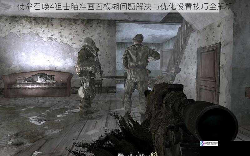 使命召唤4狙击瞄准画面模糊问题解决与优化设置技巧全解析