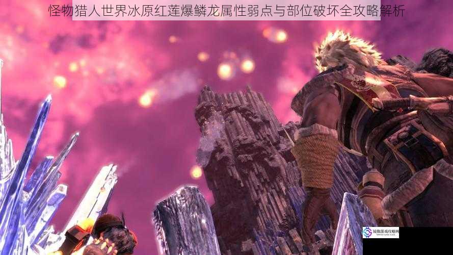怪物猎人世界冰原红莲爆鳞龙属性弱点与部位破坏全攻略解析