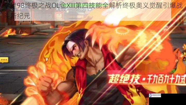 拳皇98终极之战OL金XIII第四技能全解析终极奥义觉醒引爆战斗新纪元