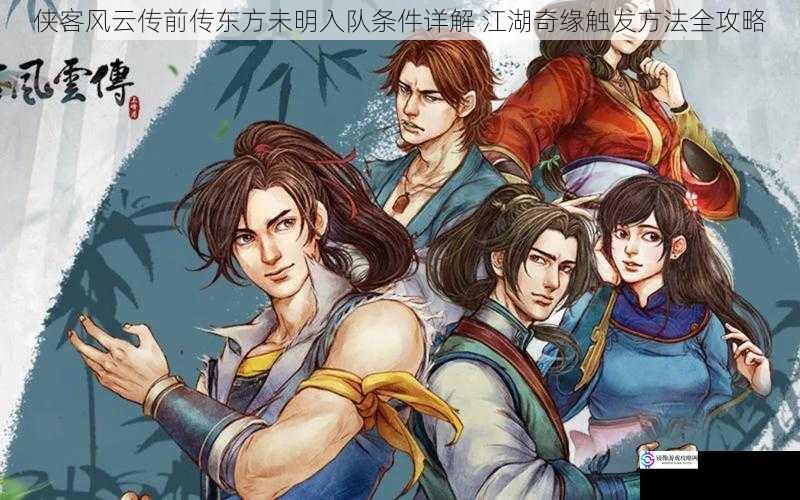 侠客风云传前传东方未明入队条件详解 江湖奇缘触发方法全攻略